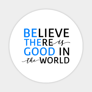 Believe There Is Good In the World (Be The Good In The World) Magnet